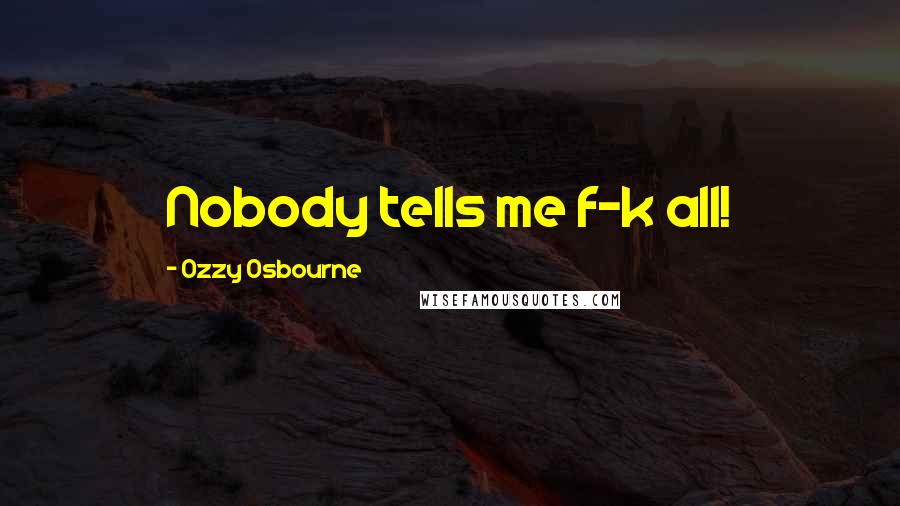 Ozzy Osbourne Quotes: Nobody tells me f-k all!