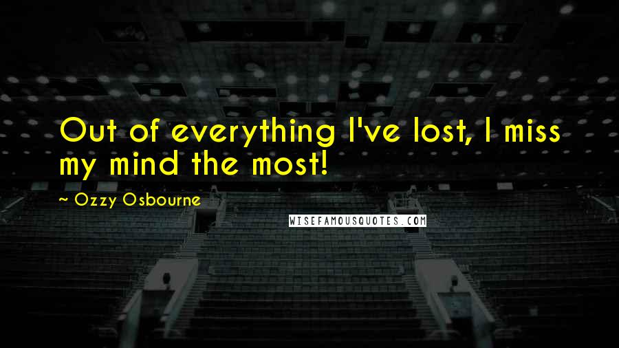 Ozzy Osbourne Quotes: Out of everything I've lost, I miss my mind the most!