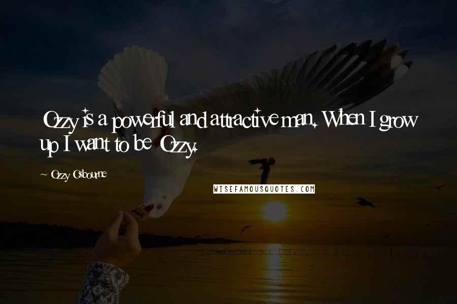 Ozzy Osbourne Quotes: Ozzy is a powerful and attractive man. When I grow up I want to be Ozzy.