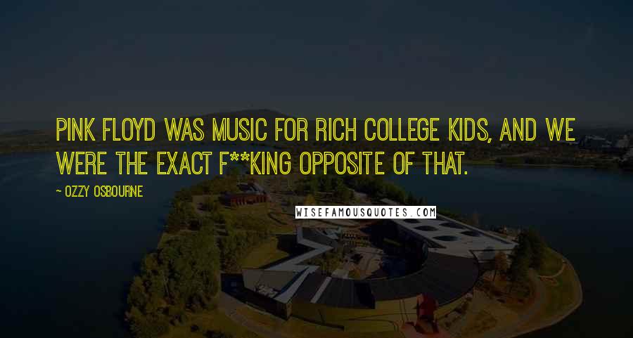 Ozzy Osbourne Quotes: Pink Floyd was music for rich college kids, and we were the exact f**king opposite of that.
