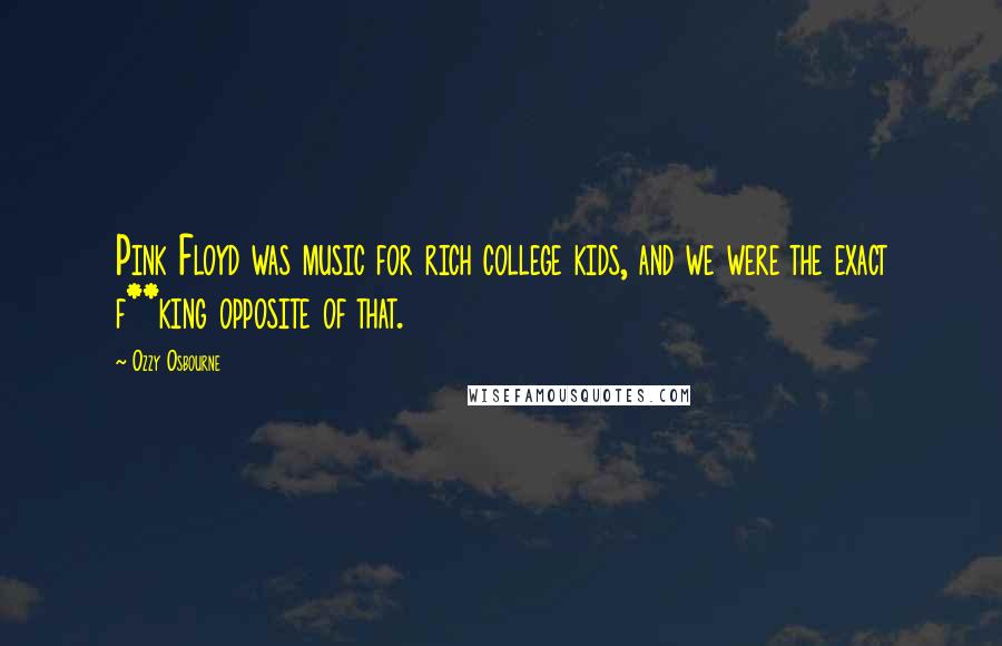 Ozzy Osbourne Quotes: Pink Floyd was music for rich college kids, and we were the exact f**king opposite of that.