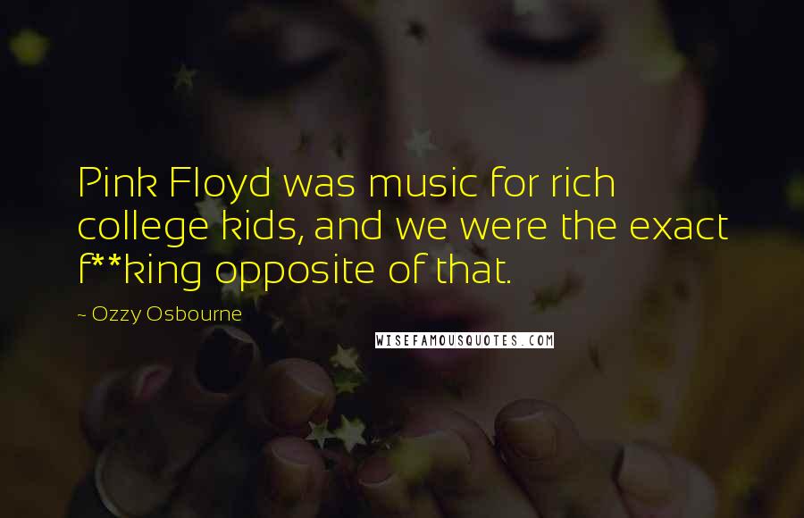 Ozzy Osbourne Quotes: Pink Floyd was music for rich college kids, and we were the exact f**king opposite of that.