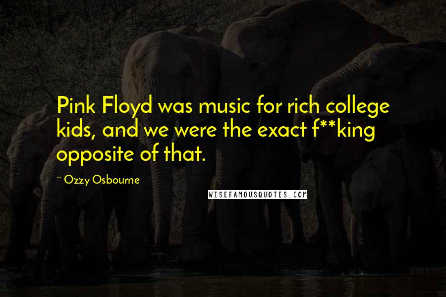 Ozzy Osbourne Quotes: Pink Floyd was music for rich college kids, and we were the exact f**king opposite of that.