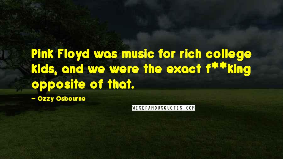 Ozzy Osbourne Quotes: Pink Floyd was music for rich college kids, and we were the exact f**king opposite of that.