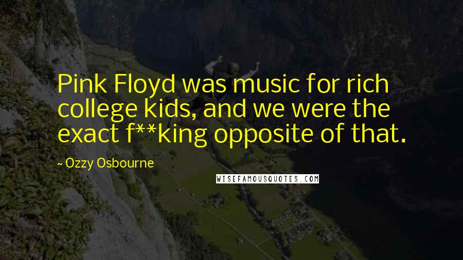 Ozzy Osbourne Quotes: Pink Floyd was music for rich college kids, and we were the exact f**king opposite of that.