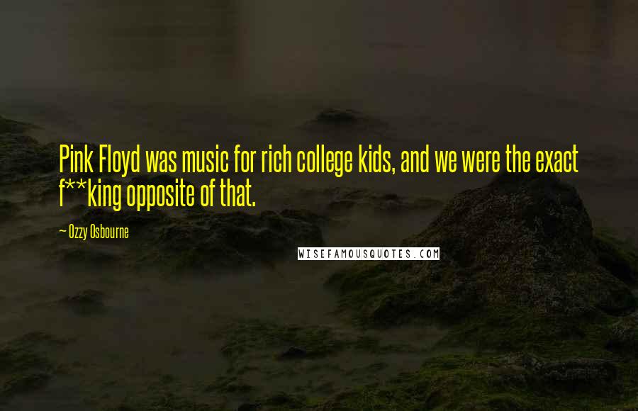 Ozzy Osbourne Quotes: Pink Floyd was music for rich college kids, and we were the exact f**king opposite of that.