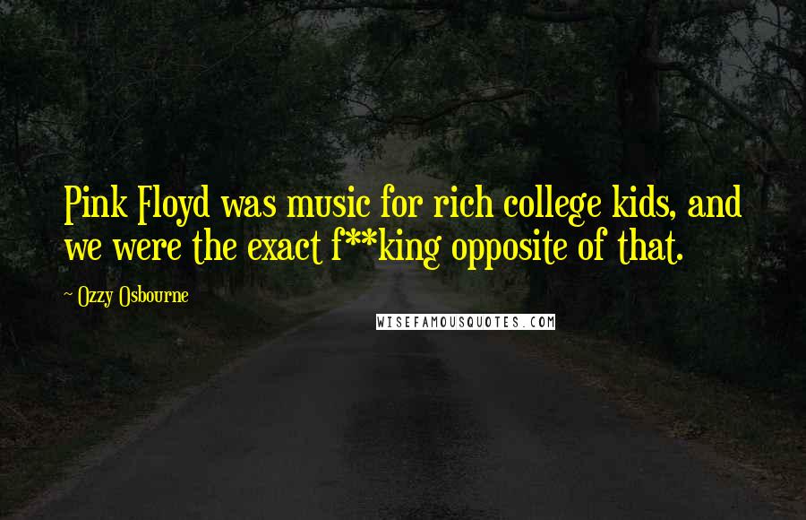 Ozzy Osbourne Quotes: Pink Floyd was music for rich college kids, and we were the exact f**king opposite of that.