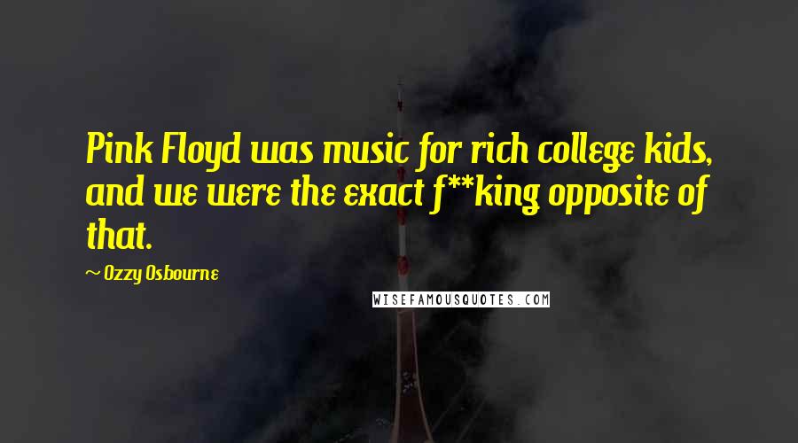 Ozzy Osbourne Quotes: Pink Floyd was music for rich college kids, and we were the exact f**king opposite of that.