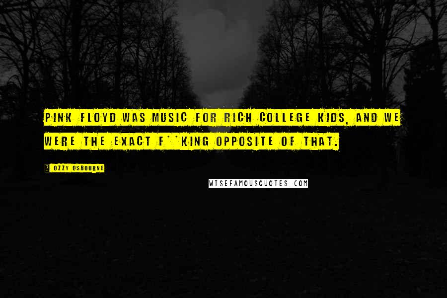 Ozzy Osbourne Quotes: Pink Floyd was music for rich college kids, and we were the exact f**king opposite of that.