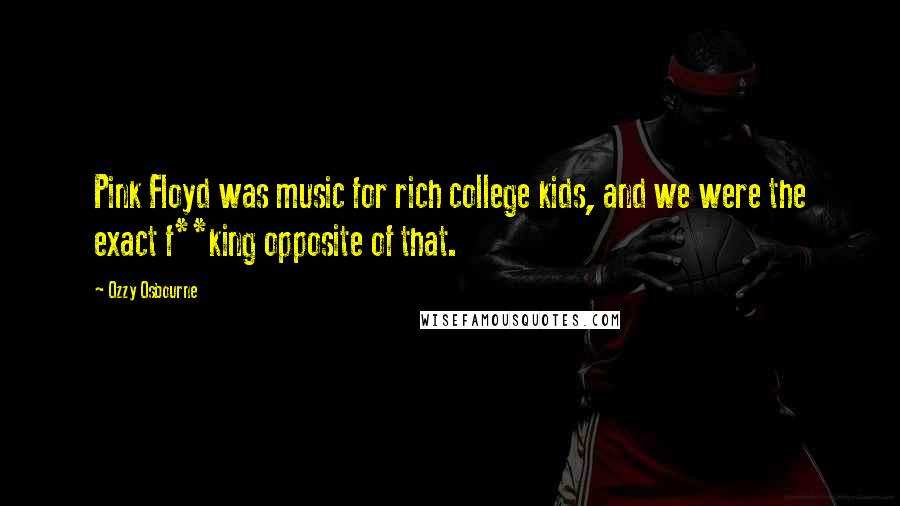 Ozzy Osbourne Quotes: Pink Floyd was music for rich college kids, and we were the exact f**king opposite of that.