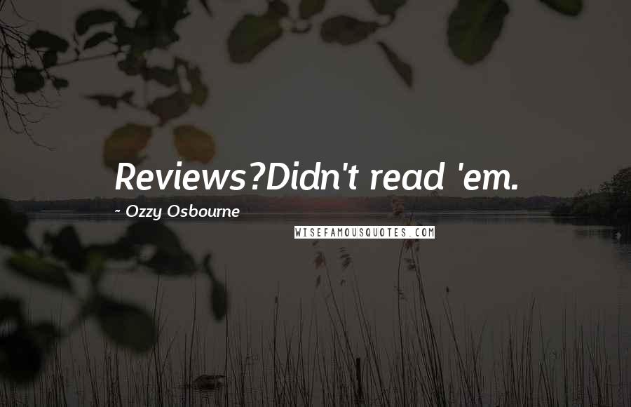 Ozzy Osbourne Quotes: Reviews?Didn't read 'em.