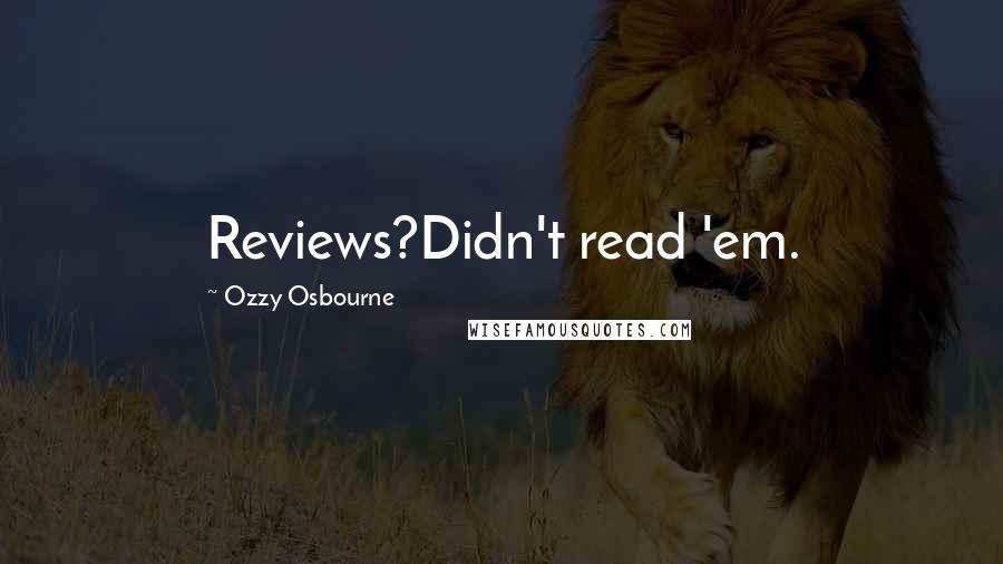 Ozzy Osbourne Quotes: Reviews?Didn't read 'em.