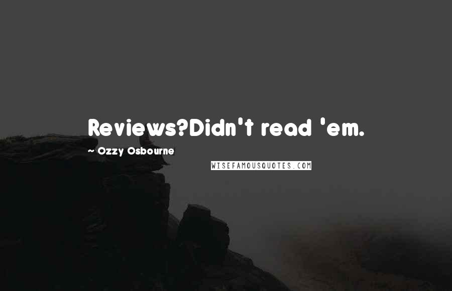 Ozzy Osbourne Quotes: Reviews?Didn't read 'em.