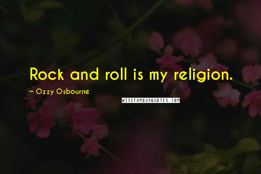 Ozzy Osbourne Quotes: Rock and roll is my religion.