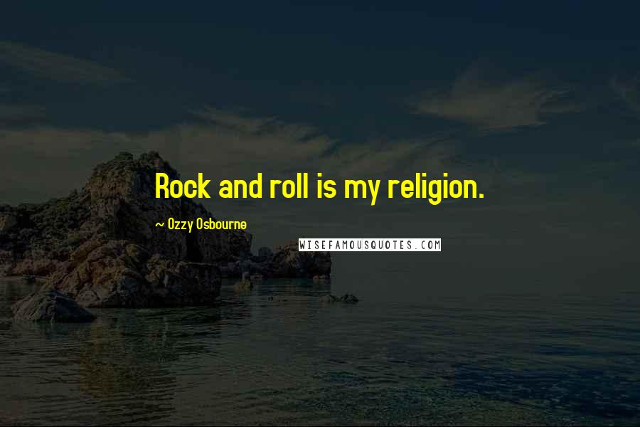 Ozzy Osbourne Quotes: Rock and roll is my religion.