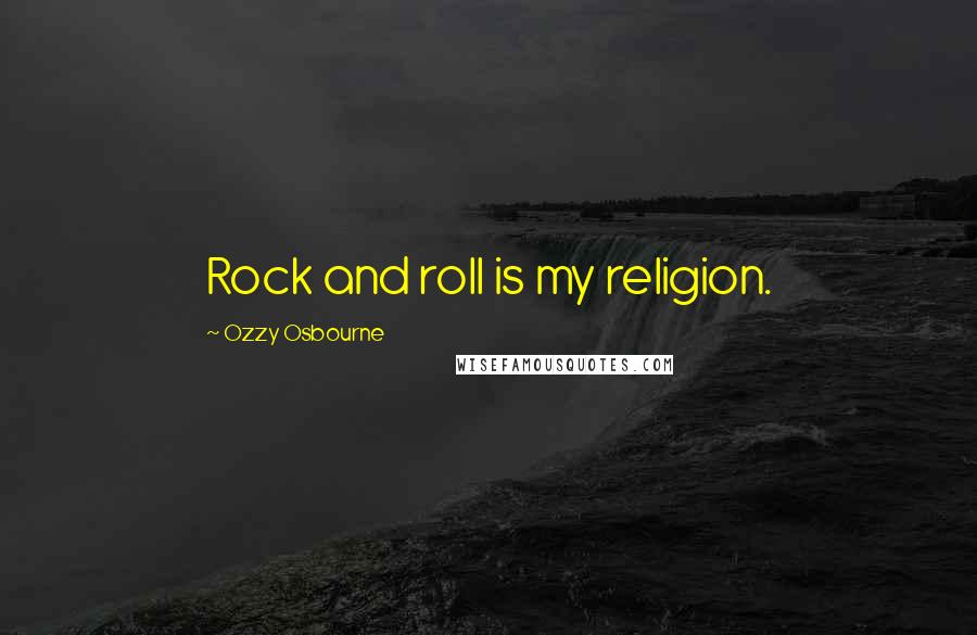 Ozzy Osbourne Quotes: Rock and roll is my religion.