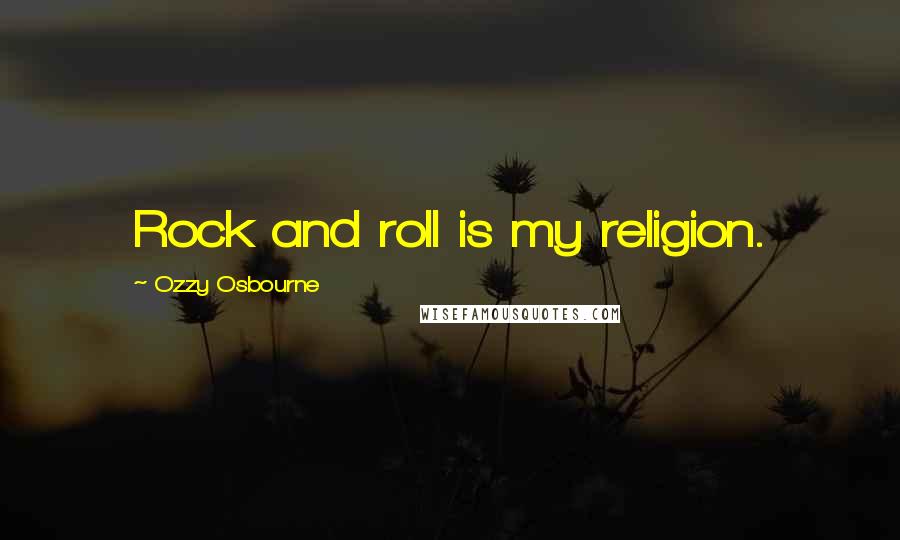 Ozzy Osbourne Quotes: Rock and roll is my religion.