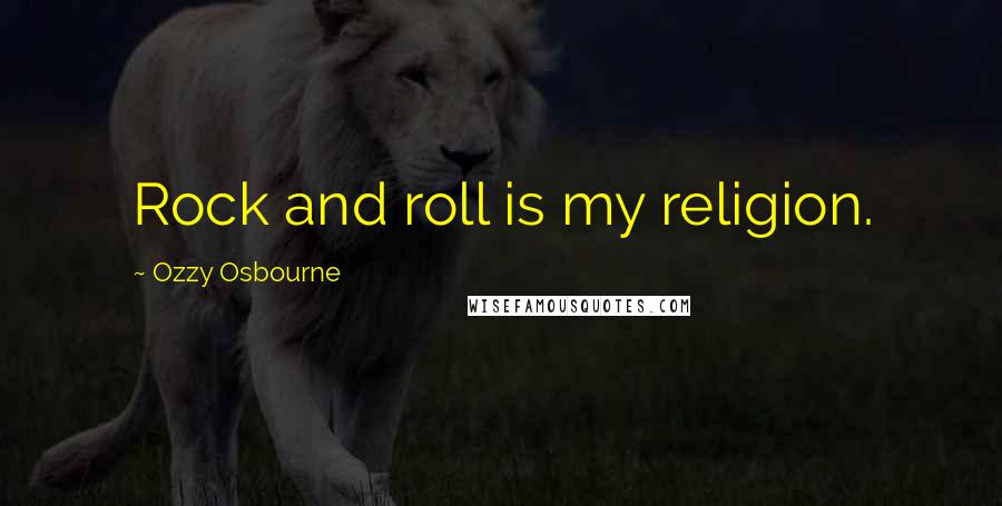 Ozzy Osbourne Quotes: Rock and roll is my religion.