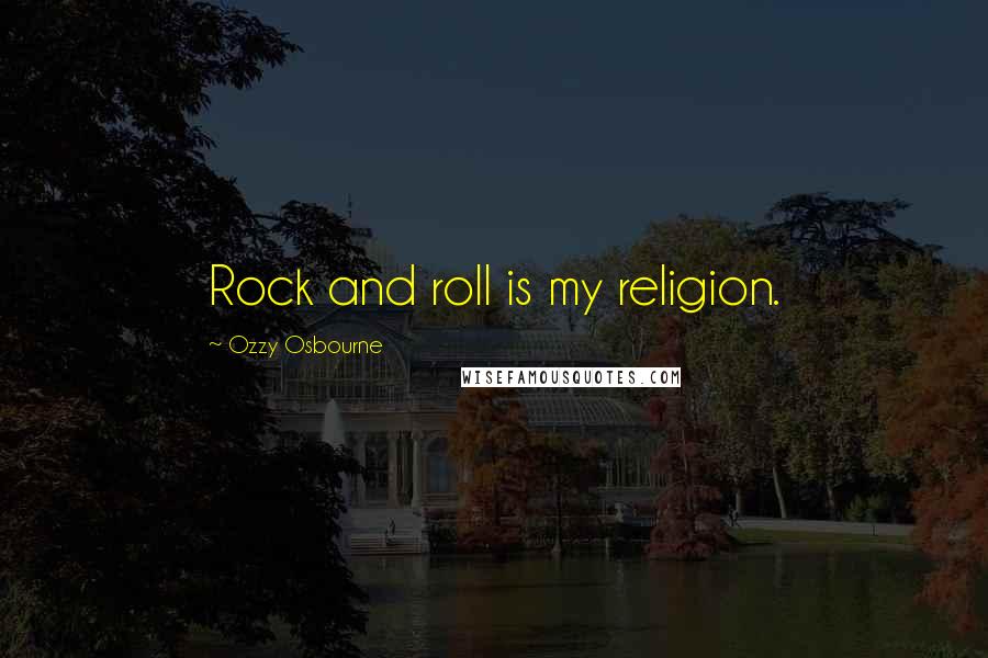 Ozzy Osbourne Quotes: Rock and roll is my religion.