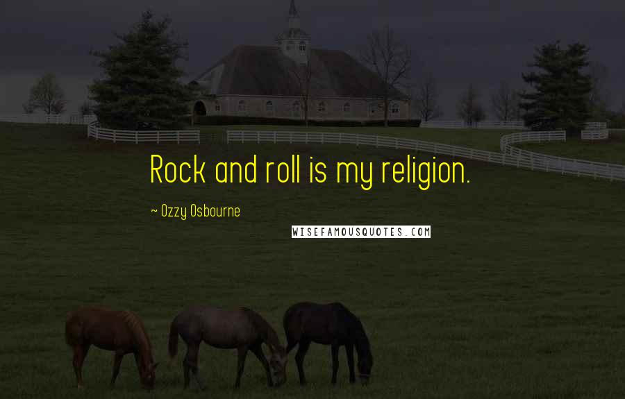 Ozzy Osbourne Quotes: Rock and roll is my religion.