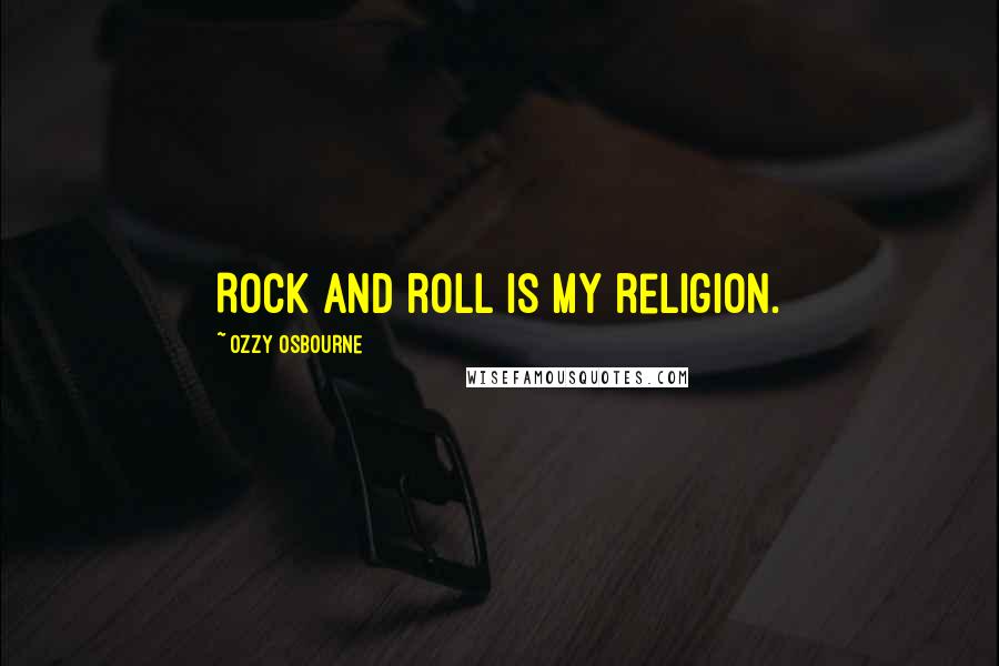 Ozzy Osbourne Quotes: Rock and roll is my religion.