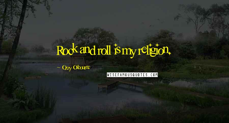 Ozzy Osbourne Quotes: Rock and roll is my religion.