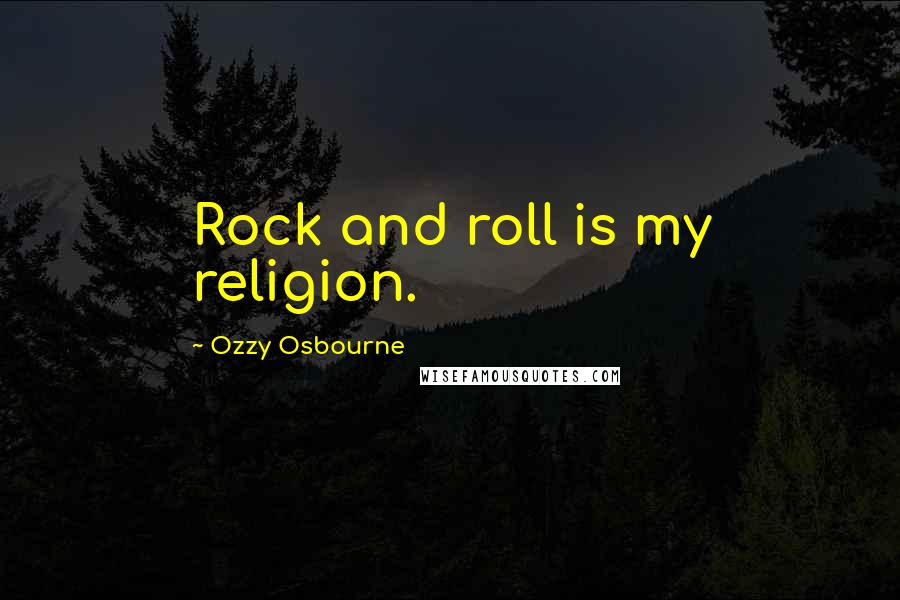 Ozzy Osbourne Quotes: Rock and roll is my religion.