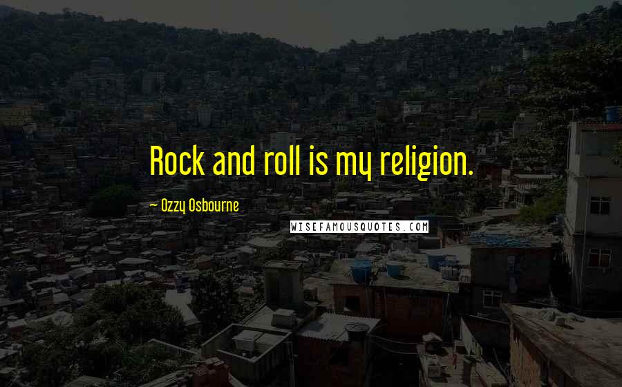Ozzy Osbourne Quotes: Rock and roll is my religion.