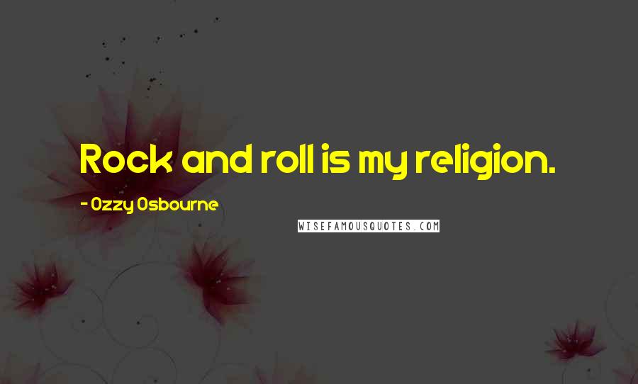 Ozzy Osbourne Quotes: Rock and roll is my religion.