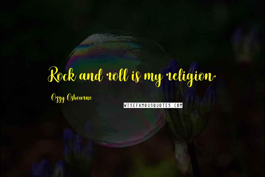 Ozzy Osbourne Quotes: Rock and roll is my religion.