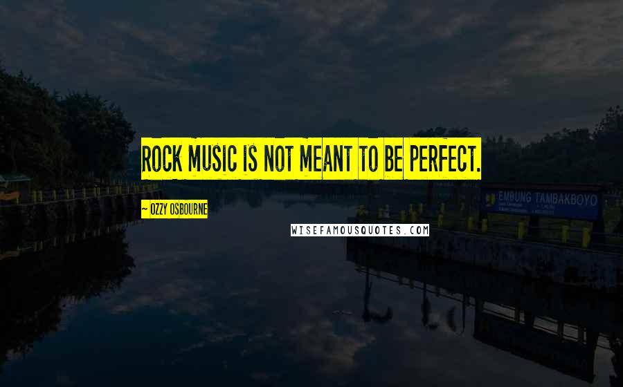 Ozzy Osbourne Quotes: Rock music is not meant to be perfect.