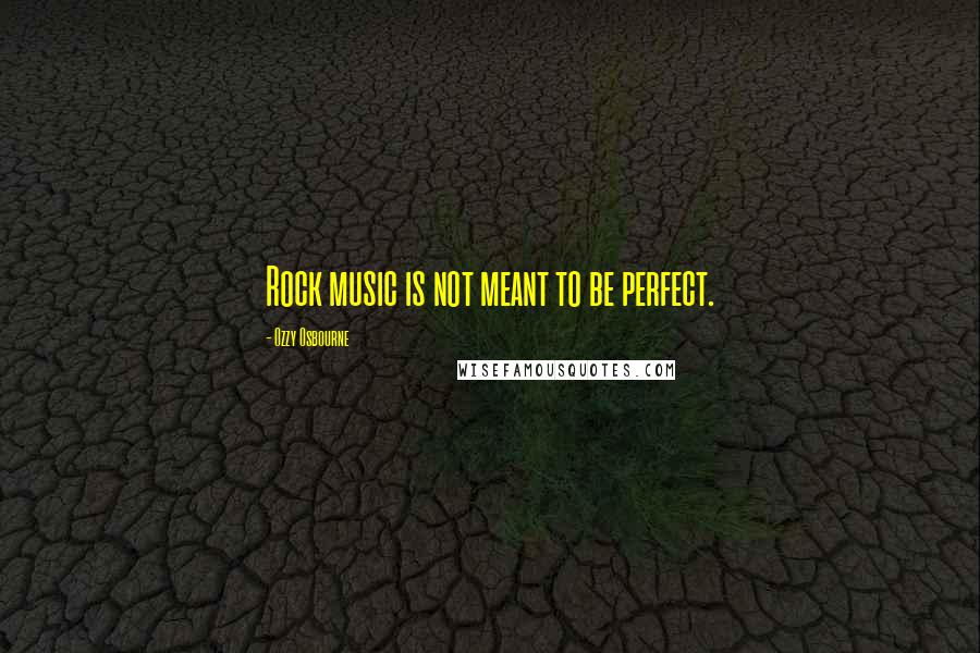 Ozzy Osbourne Quotes: Rock music is not meant to be perfect.
