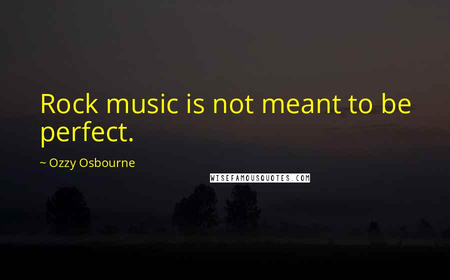 Ozzy Osbourne Quotes: Rock music is not meant to be perfect.