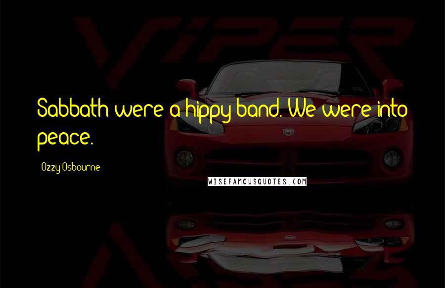 Ozzy Osbourne Quotes: Sabbath were a hippy band. We were into peace.
