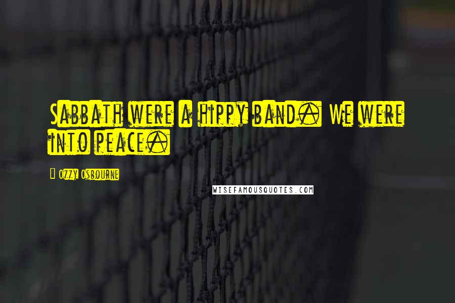 Ozzy Osbourne Quotes: Sabbath were a hippy band. We were into peace.