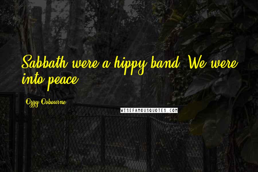 Ozzy Osbourne Quotes: Sabbath were a hippy band. We were into peace.