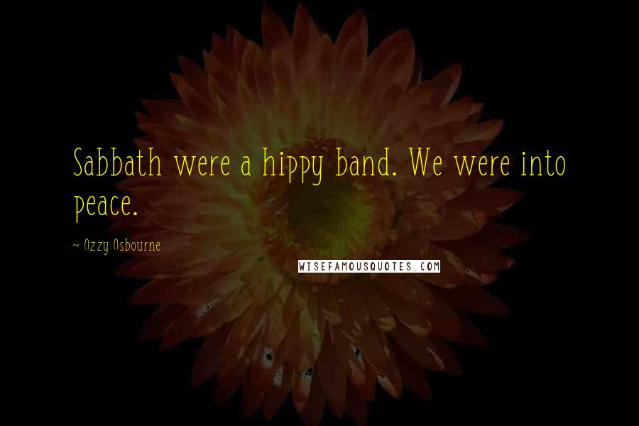 Ozzy Osbourne Quotes: Sabbath were a hippy band. We were into peace.