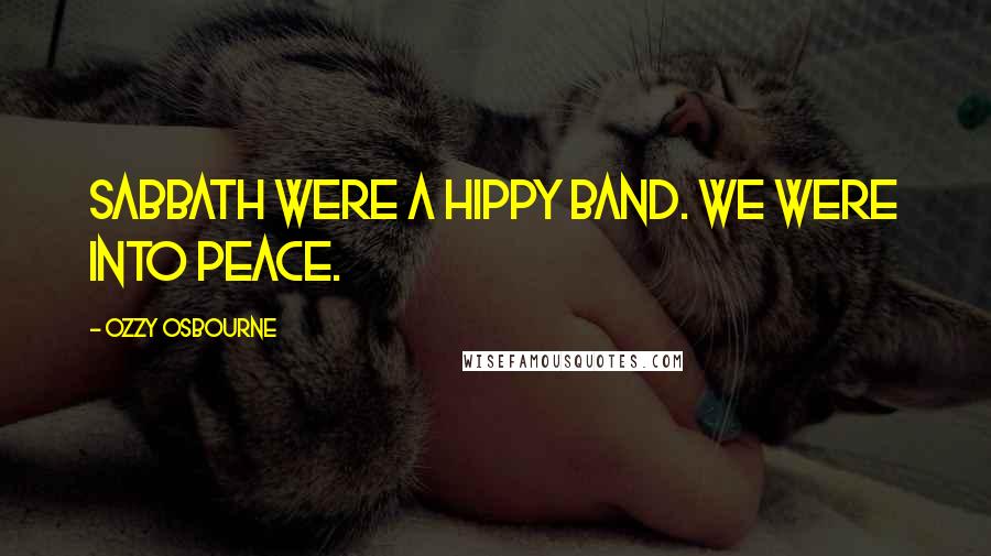 Ozzy Osbourne Quotes: Sabbath were a hippy band. We were into peace.
