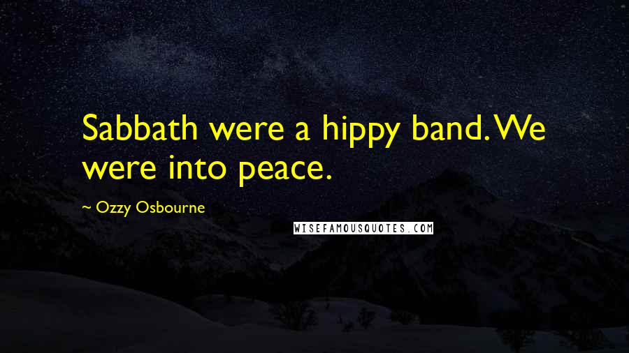 Ozzy Osbourne Quotes: Sabbath were a hippy band. We were into peace.