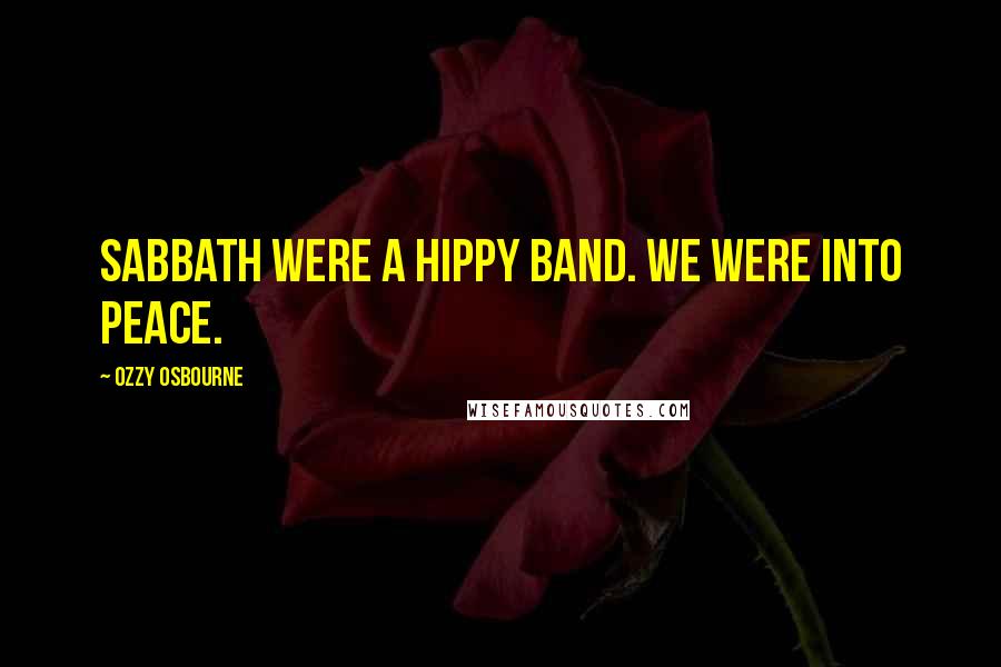 Ozzy Osbourne Quotes: Sabbath were a hippy band. We were into peace.