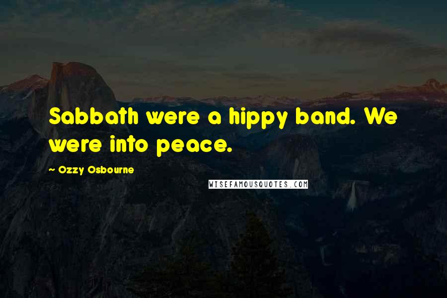 Ozzy Osbourne Quotes: Sabbath were a hippy band. We were into peace.