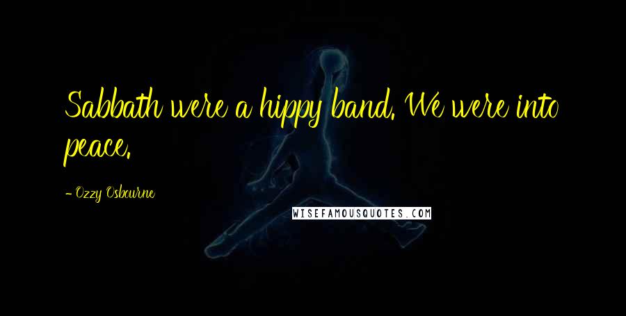 Ozzy Osbourne Quotes: Sabbath were a hippy band. We were into peace.
