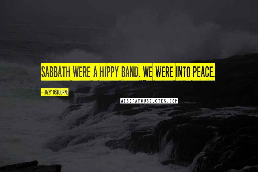 Ozzy Osbourne Quotes: Sabbath were a hippy band. We were into peace.