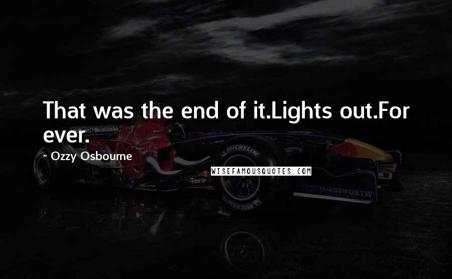 Ozzy Osbourne Quotes: That was the end of it.Lights out.For ever.