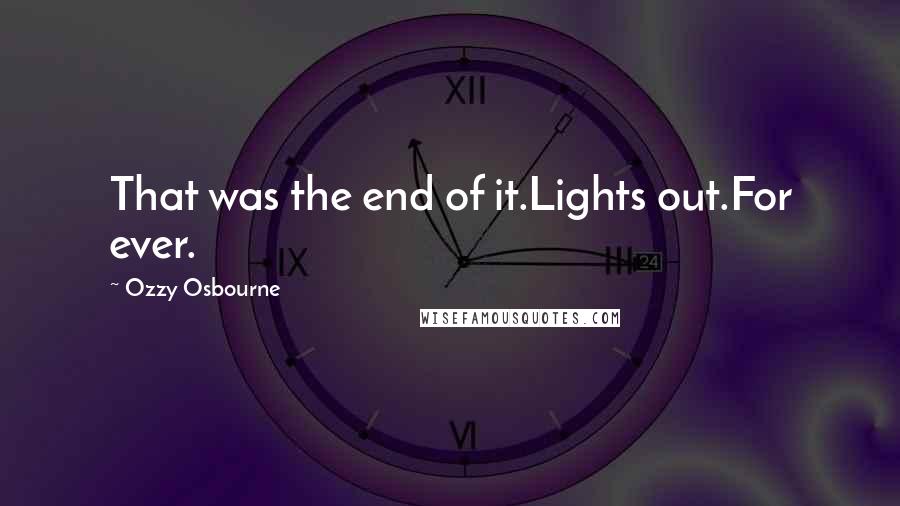 Ozzy Osbourne Quotes: That was the end of it.Lights out.For ever.