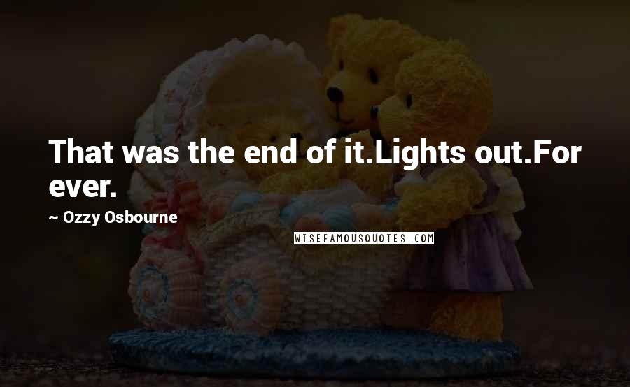Ozzy Osbourne Quotes: That was the end of it.Lights out.For ever.