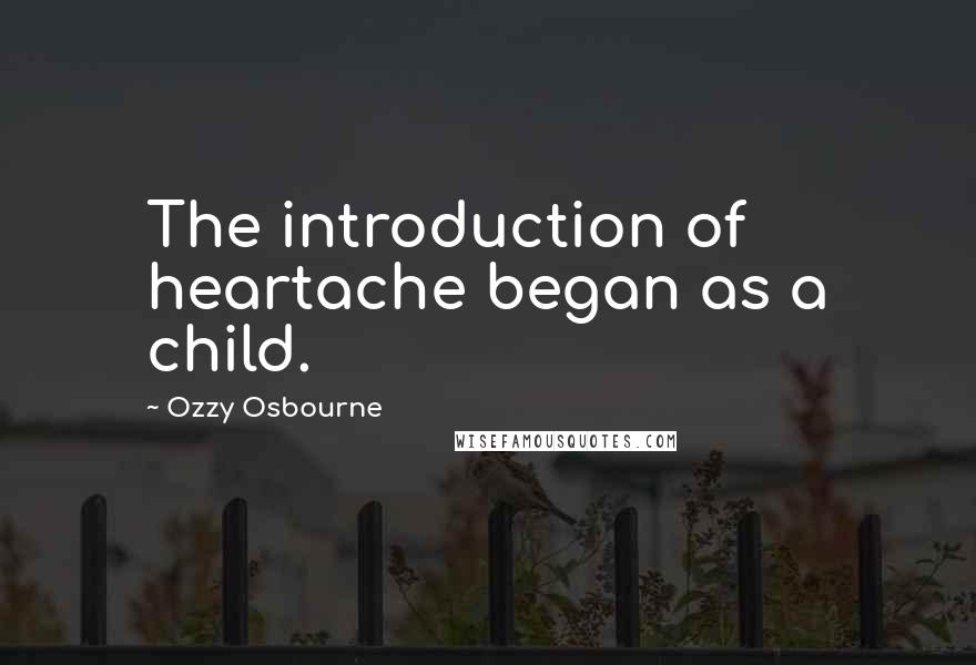 Ozzy Osbourne Quotes: The introduction of heartache began as a child.