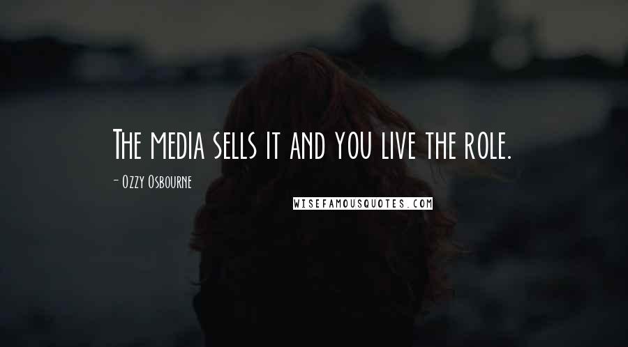 Ozzy Osbourne Quotes: The media sells it and you live the role.
