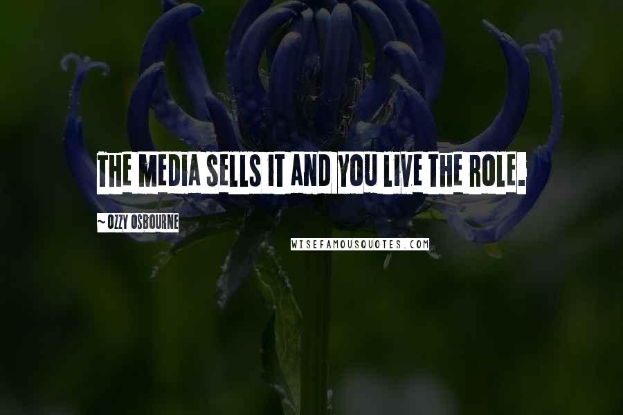 Ozzy Osbourne Quotes: The media sells it and you live the role.