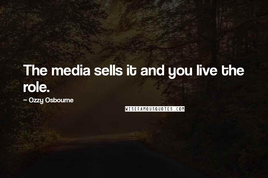 Ozzy Osbourne Quotes: The media sells it and you live the role.